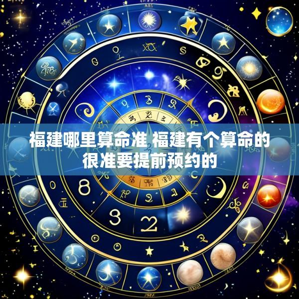 福建哪里算命准 福建有个算命的很准要提前预约的