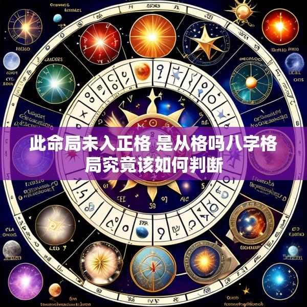 此命局未入正格 是从格吗八字格局究竟该如何判断