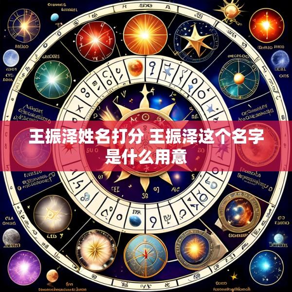 王振泽姓名打分 王振泽这个名字是什么用意