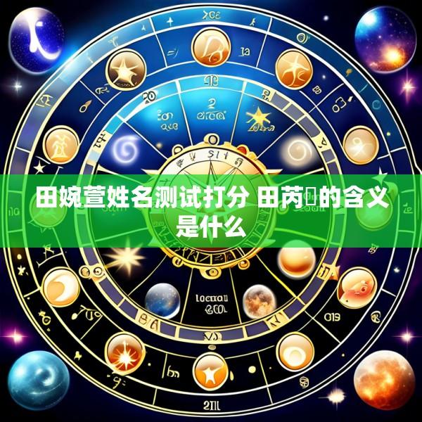 田婉萱姓名测试打分 田芮瑄的含义是什么