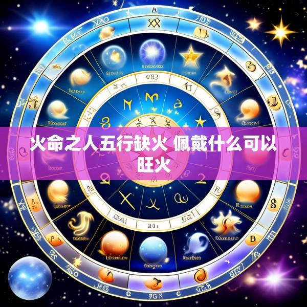 火命之人五行缺火 佩戴什么可以旺火