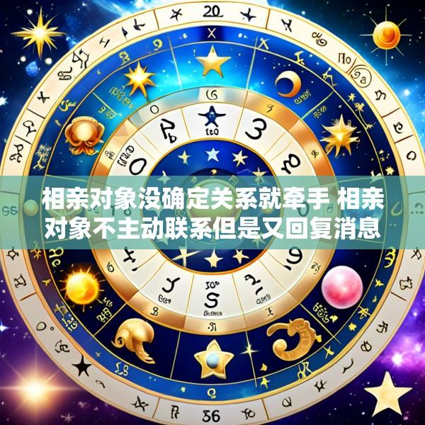 相亲对象没确定关系就牵手 相亲对象不主动联系但是又回复消息怎么办