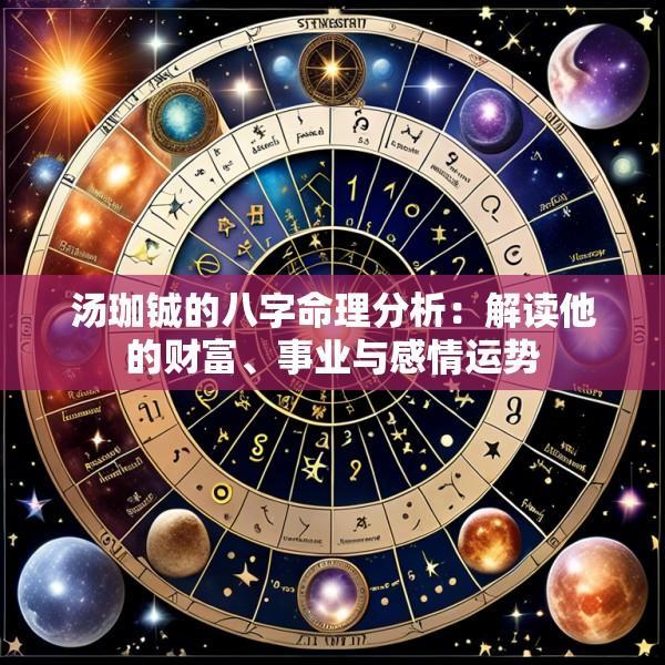 汤珈铖的八字命理分析：解读他的财富、事业与感情运势
