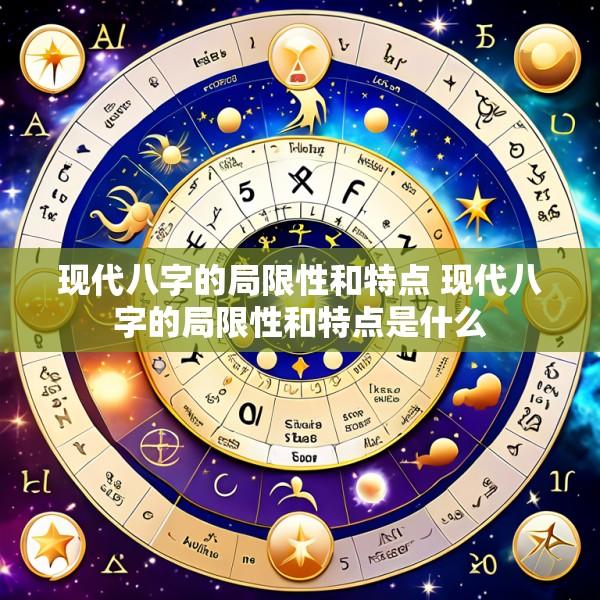 现代八字的局限性和特点 现代八字的局限性和特点是什么