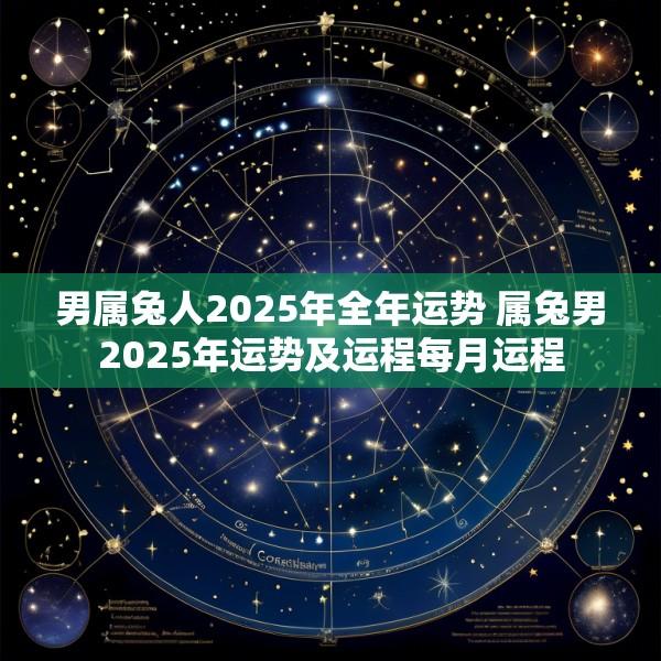 男属兔人2025年全年运势 属兔男2025年运势及运程每月运程