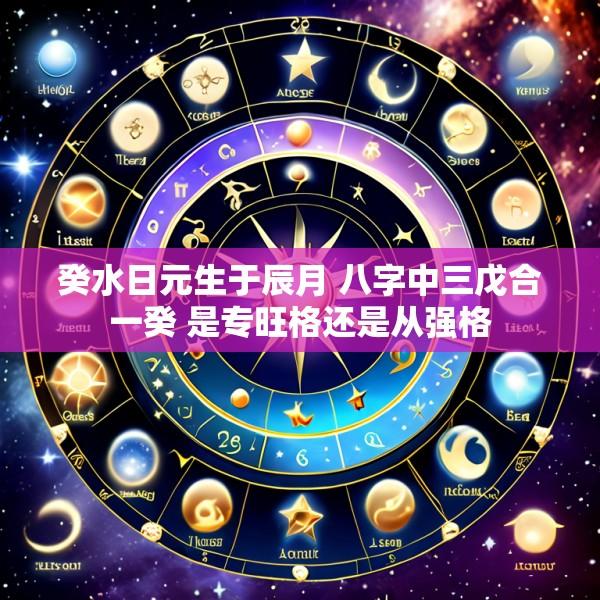 癸水日元生于辰月 八字中三戊合一癸 是专旺格还是从强格