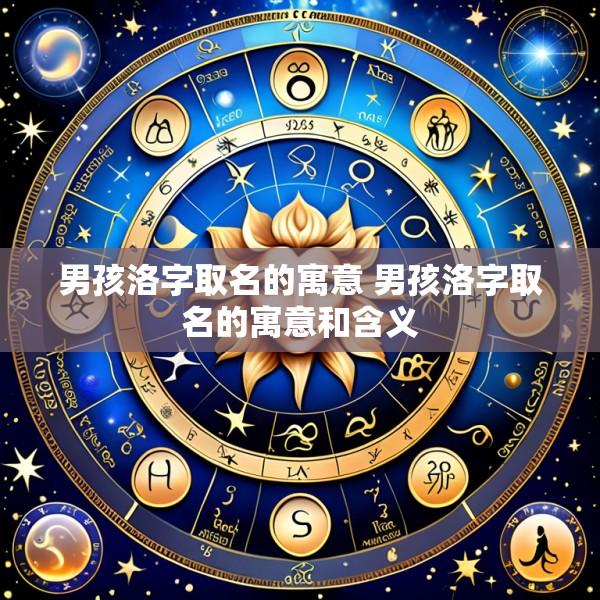 男孩洛字取名的寓意 男孩洛字取名的寓意和含义