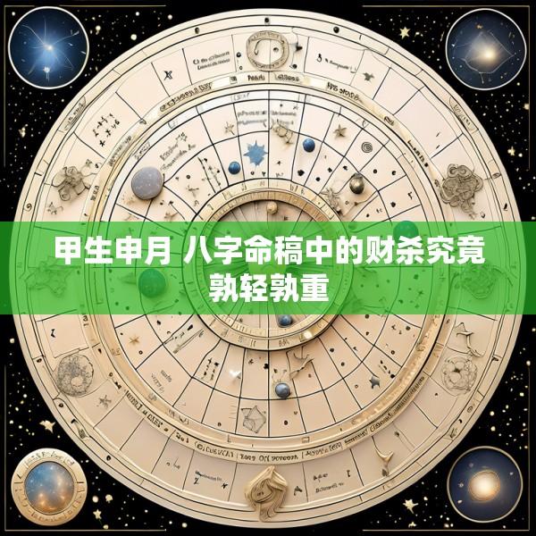 甲生申月 八字命稿中的财杀究竟孰轻孰重