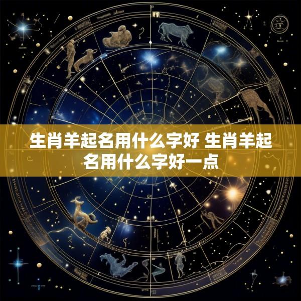 生肖羊起名用什么字好 生肖羊起名用什么字好一点