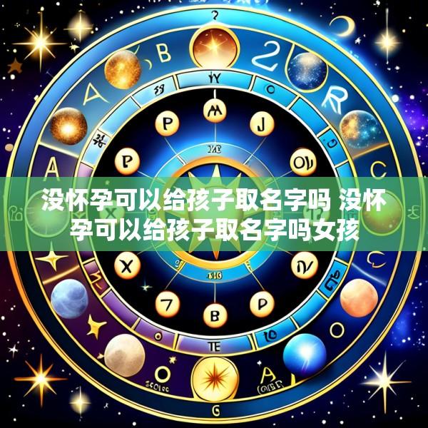 没怀孕可以给孩子取名字吗 没怀孕可以给孩子取名字吗女孩