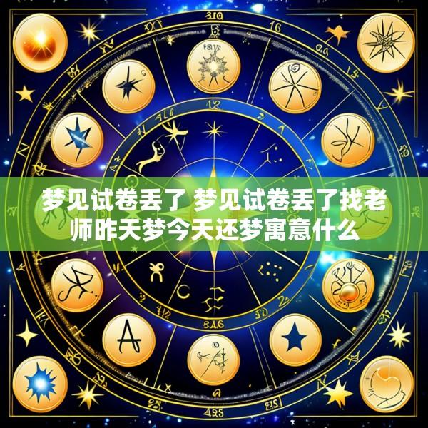 梦见试卷丢了 梦见试卷丢了找老师昨天梦今天还梦寓意什么