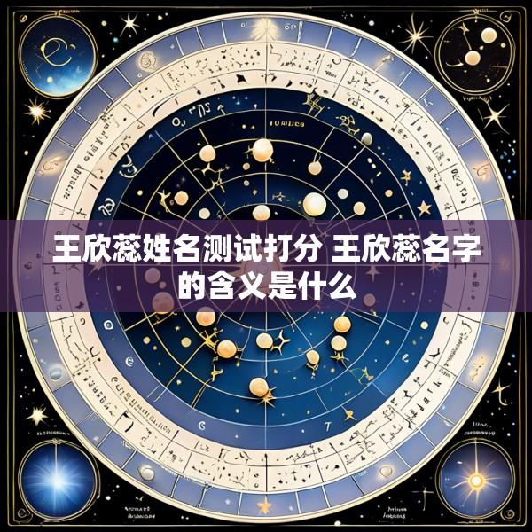 王欣蕊姓名测试打分 王欣蕊名字的含义是什么