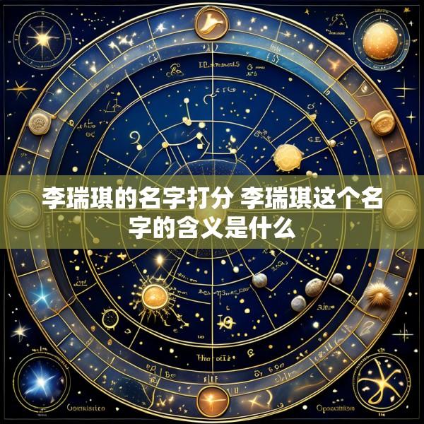 李瑞琪的名字打分 李瑞琪这个名字的含义是什么