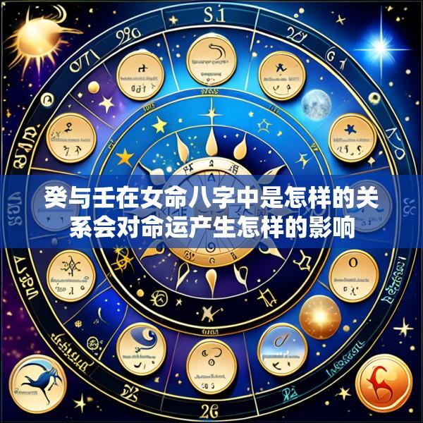 癸与壬在女命八字中是怎样的关系会对命运产生怎样的影响