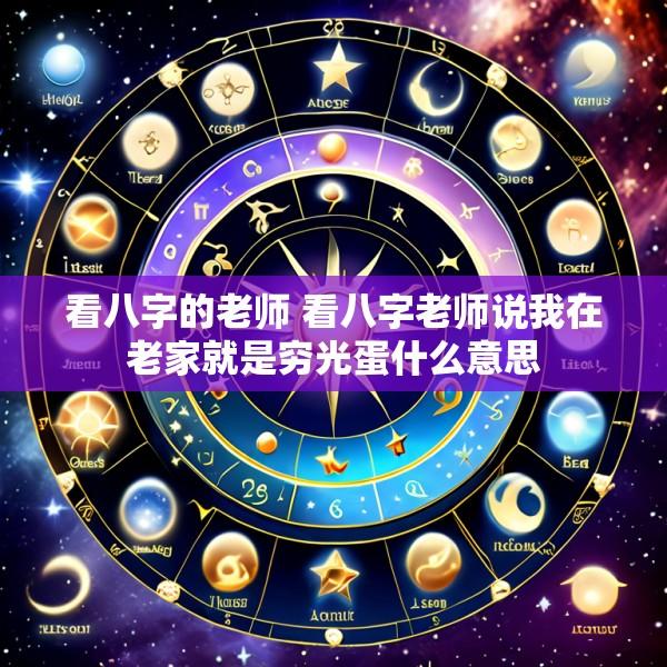 看八字的老师 看八字老师说我在老家就是穷光蛋什么意思