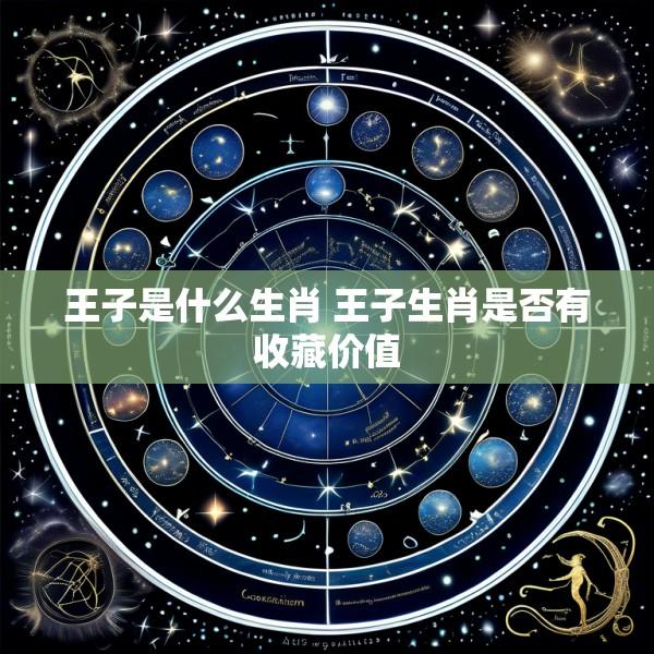 王子是什么生肖 王子生肖是否有收藏价值