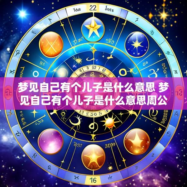 梦见自己有个儿子是什么意思 梦见自己有个儿子是什么意思周公解梦