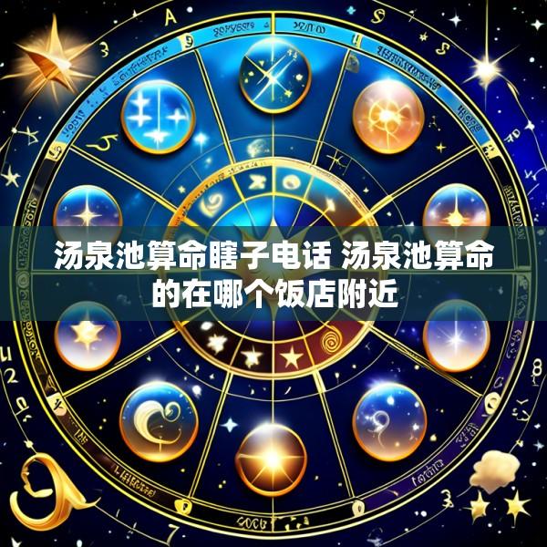 汤泉池算命瞎子电话 汤泉池算命的在哪个饭店附近
