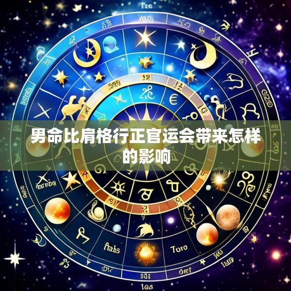 男命比肩格行正官运会带来怎样的影响