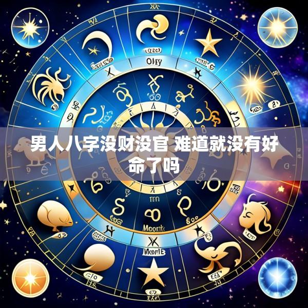 男人八字没财没官 难道就没有好命了吗