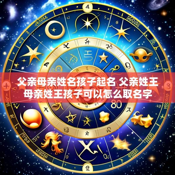 父亲母亲姓名孩子起名 父亲姓王母亲姓王孩子可以怎么取名字