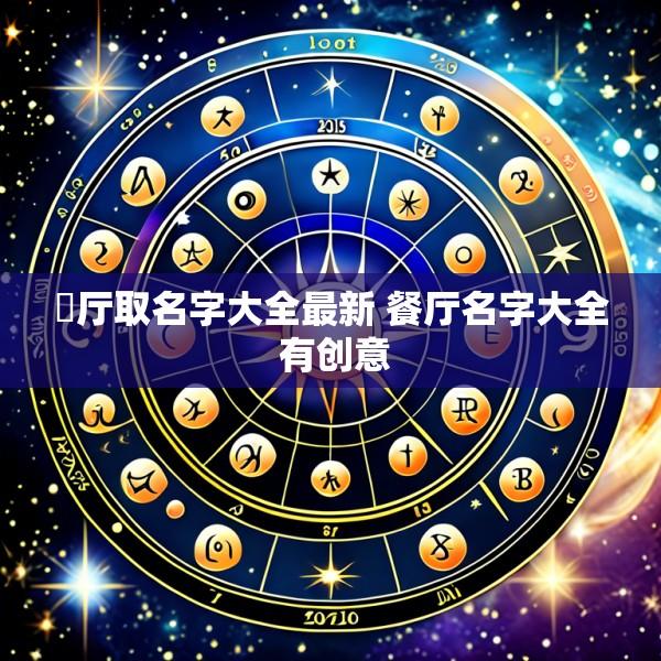 歺厅取名字大全最新 餐厅名字大全 有创意