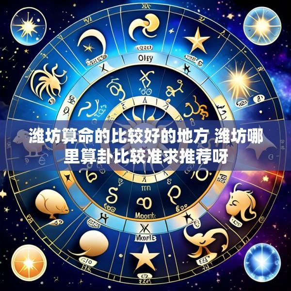 潍坊算命的比较好的地方 潍坊哪里算卦比较准求推荐呀