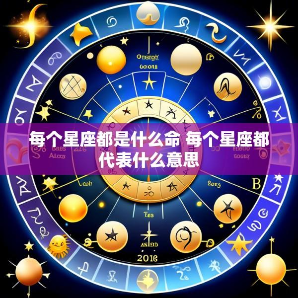 每个星座都是什么命 每个星座都代表什么意思