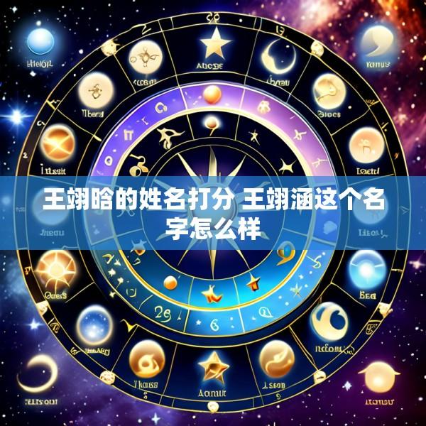 王翊晗的姓名打分 王翊涵这个名字怎么样