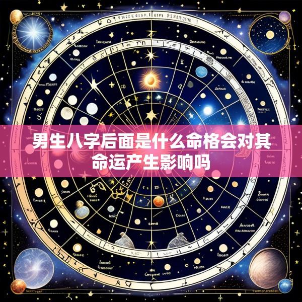 男生八字后面是什么命格会对其命运产生影响吗