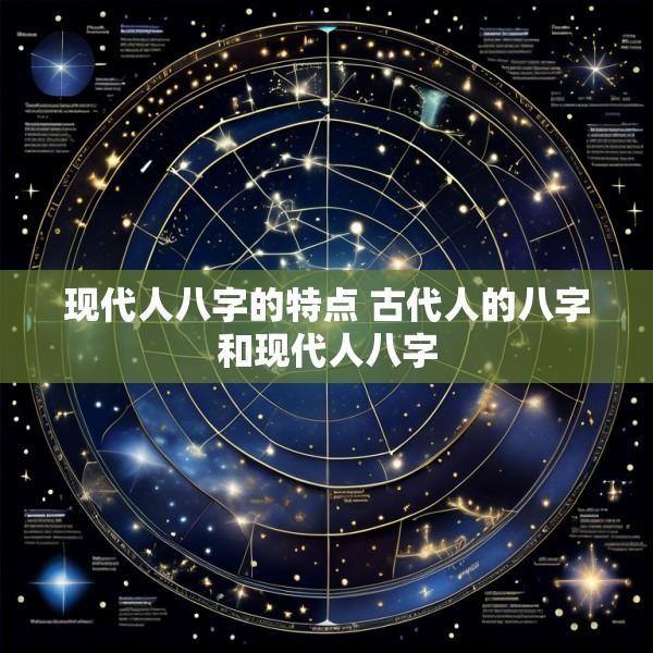 现代人八字的特点 古代人的八字和现代人八字