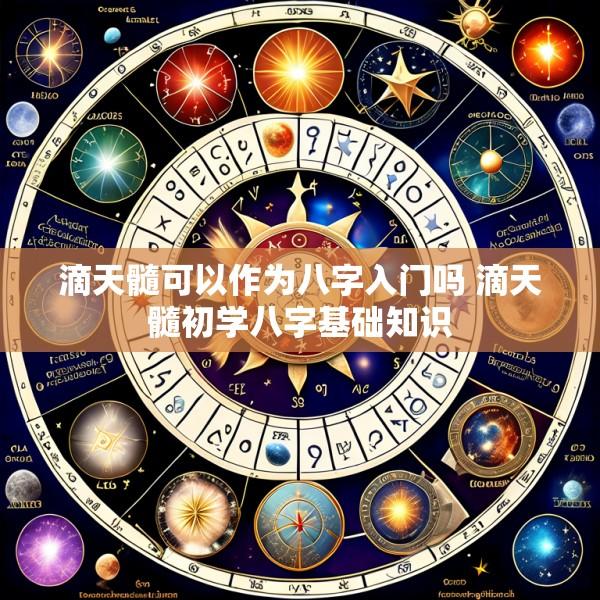 滴天髓可以作为八字入门吗 滴天髓初学八字基础知识