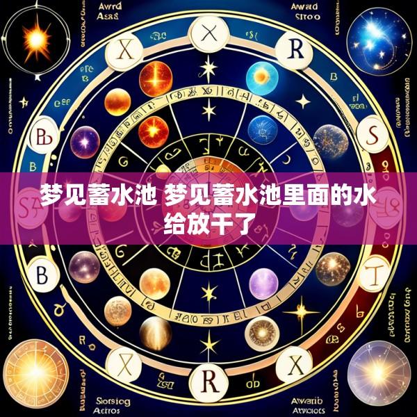 梦见蓄水池 梦见蓄水池里面的水给放干了