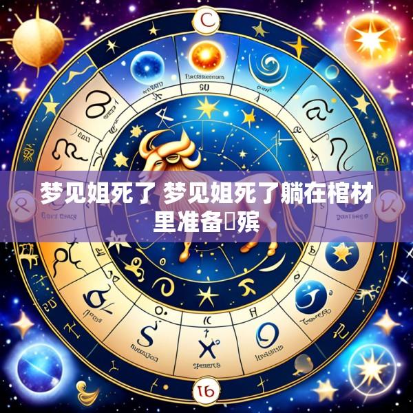 梦见姐死了 梦见姐死了躺在棺材里准备岀殡