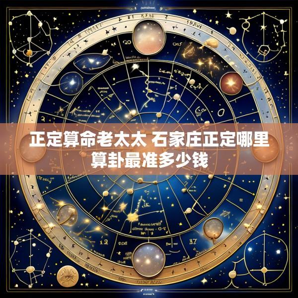 正定算命老太太 石家庄正定哪里算卦最准多少钱