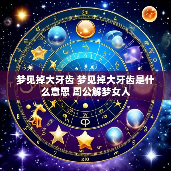 梦见掉大牙齿 梦见掉大牙齿是什么意思 周公解梦女人