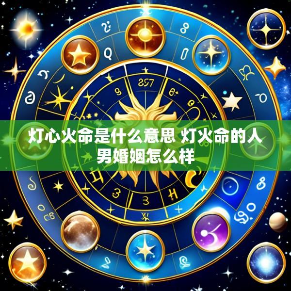 灯心火命是什么意思 灯火命的人男婚姻怎么样