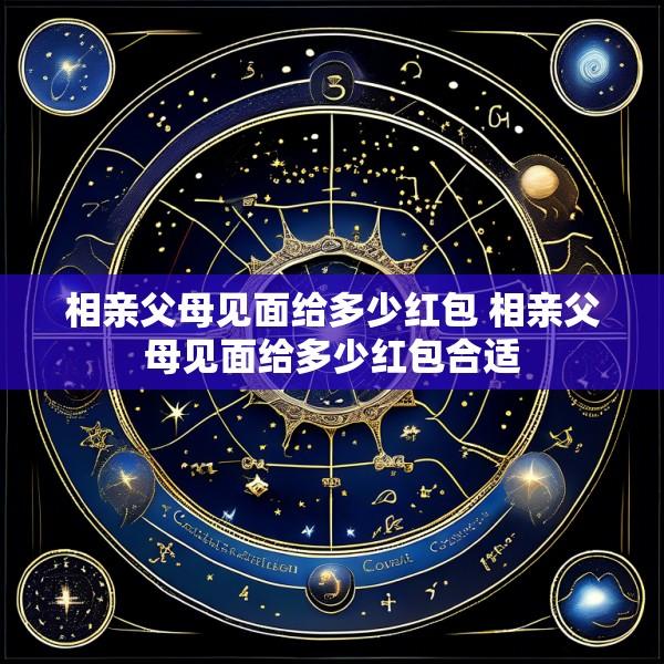 相亲父母见面给多少红包 相亲父母见面给多少红包合适