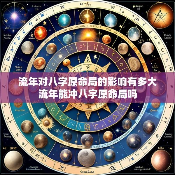 流年对八字原命局的影响有多大流年能冲八字原命局吗