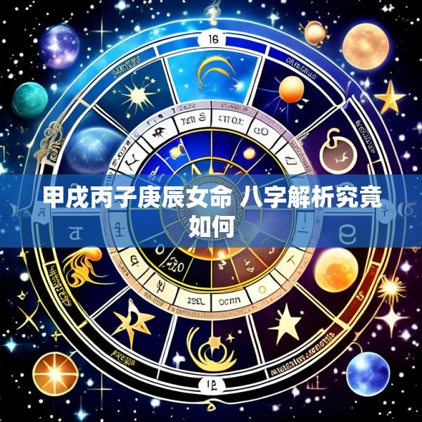 甲戌丙子庚辰女命 八字解析究竟如何