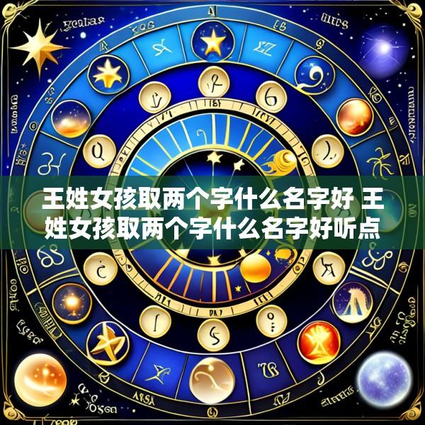王姓女孩取两个字什么名字好 王姓女孩取两个字什么名字好听点