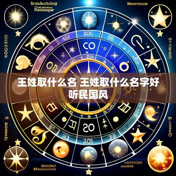 王姓取什么名 王姓取什么名字好听民国风