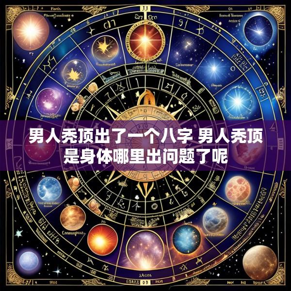 男人秃顶出了一个八字 男人秃顶是身体哪里出问题了呢