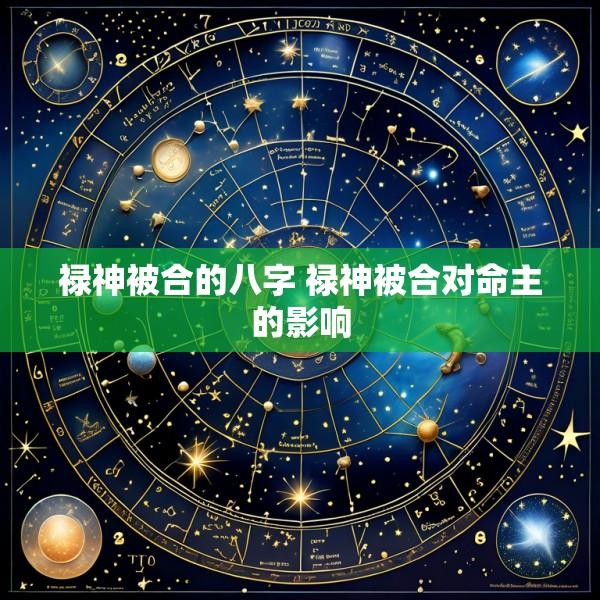 禄神被合的八字 禄神被合对命主的影响