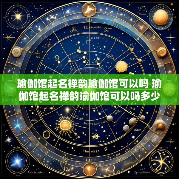 瑜伽馆起名禅韵瑜伽馆可以吗 瑜伽馆起名禅韵瑜伽馆可以吗多少钱
