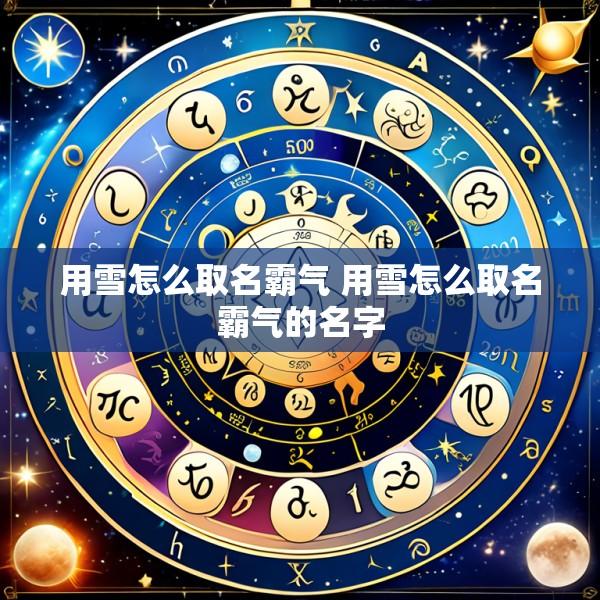 用雪怎么取名霸气 用雪怎么取名霸气的名字