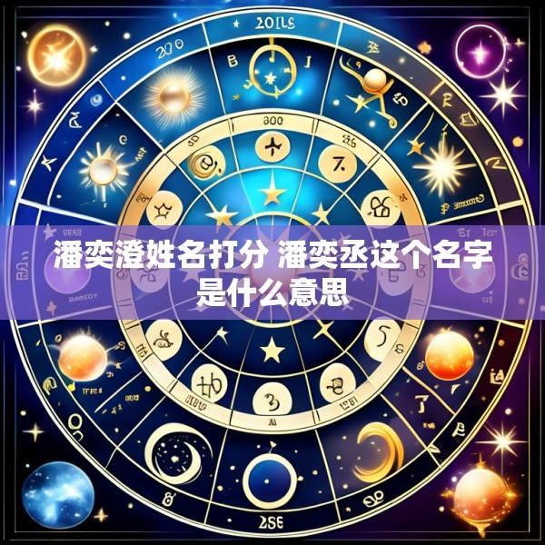 潘奕澄姓名打分 潘奕丞这个名字是什么意思