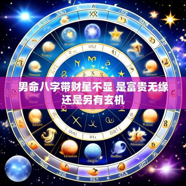 男命八字带财星不显 是富贵无缘还是另有玄机