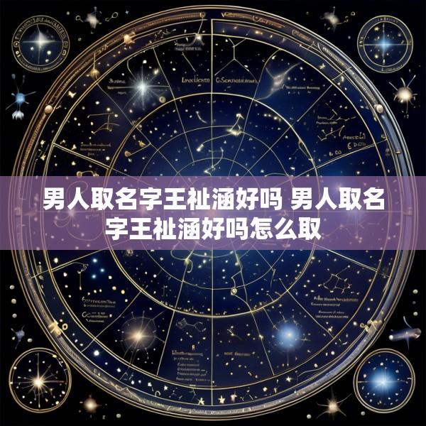 男人取名字王祉涵好吗 男人取名字王祉涵好吗怎么取
