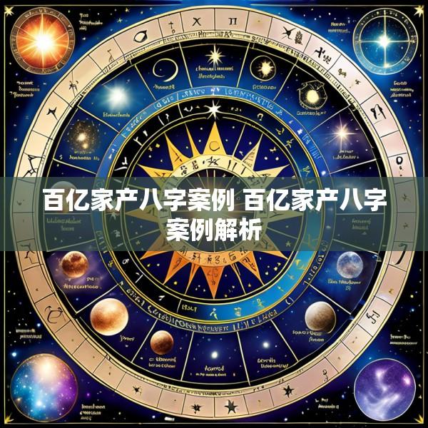 百亿家产八字案例 百亿家产八字案例解析